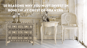 10 Reasons Why You Must Invest in Bone Inlay Chest of Drawers