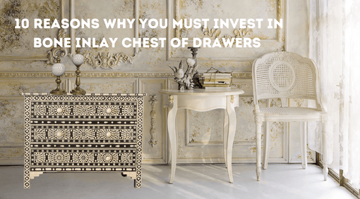 10 Reasons Why You Must Invest in Bone Inlay Chest of Drawers