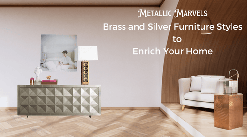 Metallic Marvels: Brass and Silver Furniture Styles to Enrich Your Home