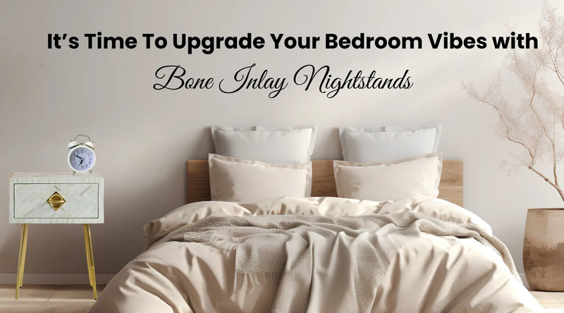 It’s Time To Upgrade Your Bedroom Vibes with Bone Inlay Nightstands